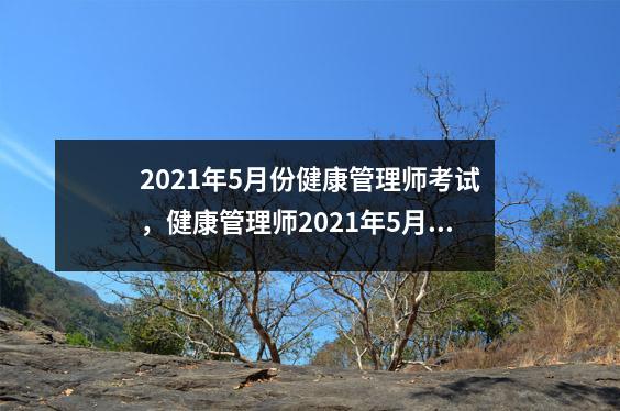 2021年5月份健康管理师考试,健康管理师2021年5月考试成绩出来了