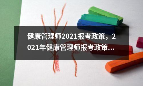 健康管理师2021报考政策,2021年健康管理师报考政策调整公布