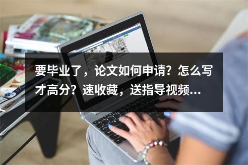 要毕业了,论文如何申请?怎么写才高分?速收藏,送指导视频!