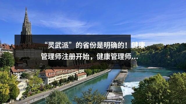 “灵武派”的省份是明确的!健康管理师注册开始,健康管理师入驻平台