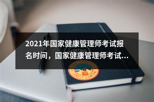 2021年国家健康管理师考试报名时间,国家健康管理师考试的规定