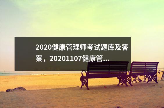 2020健康管理师考试题库及答案,20201107健康管理师考试真题及答案