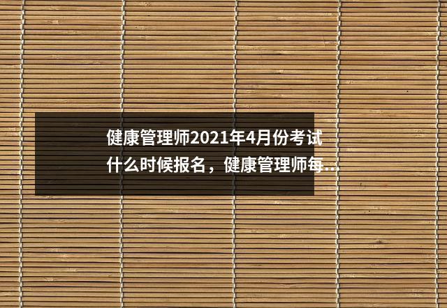 健康管理师2021年4月份考试什么时候报名,健康管理师每年几月份报名考试