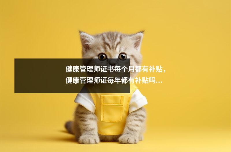 健康管理师证书每个月都有补贴,健康管理师证每年都有补贴吗?