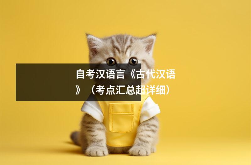 自考汉语言《古代汉语》(考点汇总超详细)