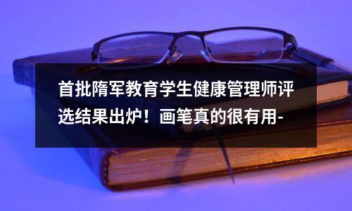 首批隋军教育学生健康管理师评选结果出炉!画笔真的很有用-