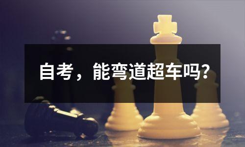 自考,能弯道超车吗?