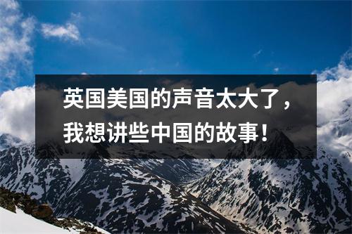 英国美国的声音太大了,我想讲些中国的故事!