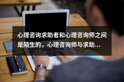 心理咨询求助者和心理咨询师之间是陌生的,心理咨询师与求助者之间的距离应该属于什么距离