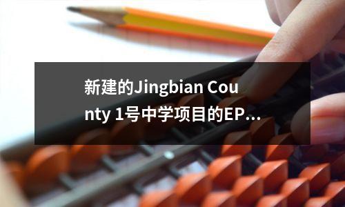 新建的Jingbian County 1号中学项目的EPC项目的一般签约