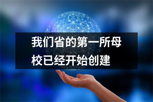 我们省的第一所母校已经开始创建
