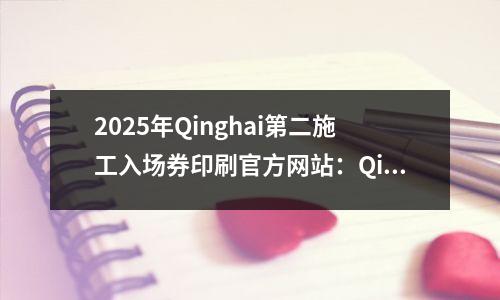 2025年Qinghai第二施工入场券印刷官方网站:Qinghai人事检查网络