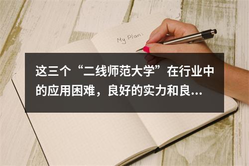 这三个“二线师范大学”在行业中的应用困难,良好的实力和良好的声誉都相对较低。