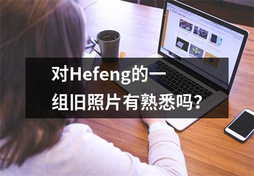对Hefeng的一组旧照片有熟悉吗?