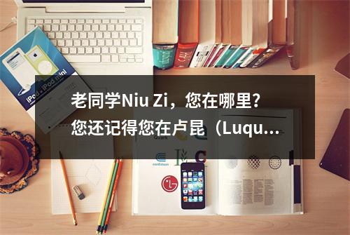 老同学Niu Zi,您在哪里?您还记得您在卢昆(Luquan)第一中学时的时间吗?