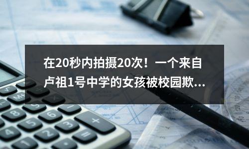 在20秒内拍摄20次!一个来自卢祖1号中学的女孩被校园欺负,教育局回应了