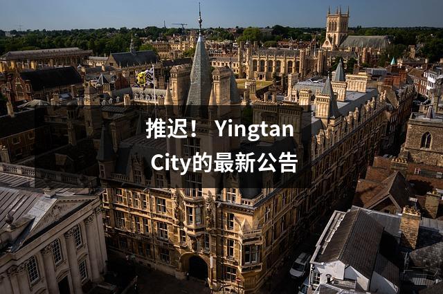 推迟! Yingtan City的最新公告