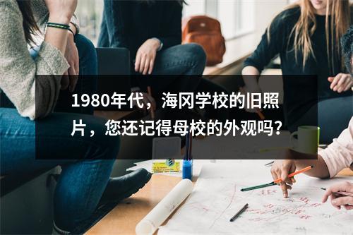 1980年代,海冈学校的旧照片,您还记得母校的外观吗?