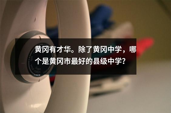 黄冈有才华。除了黄冈中学,哪个是黄冈市最好的县级中学?