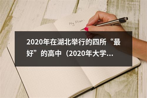 2020年在湖北举行的四所“最好”的高中(2020年大学入学考试结果)