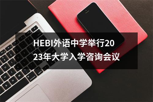 HEBI外语中学举行2023年大学入学咨询会议